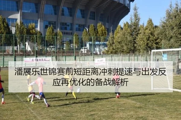 潘展乐世锦赛前短距离冲刺提速与出发反应再优化的备战解析 | BAJIESPORTS