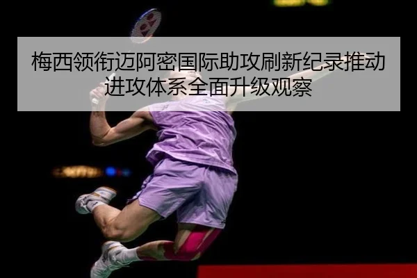 梅西领衔迈阿密国际助攻刷新纪录推动进攻体系全面升级观察 | BAJIESPORTS