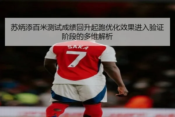 苏炳添百米测试成绩回升起跑优化效果进入验证阶段的多维解析 | BAJIESPORTS